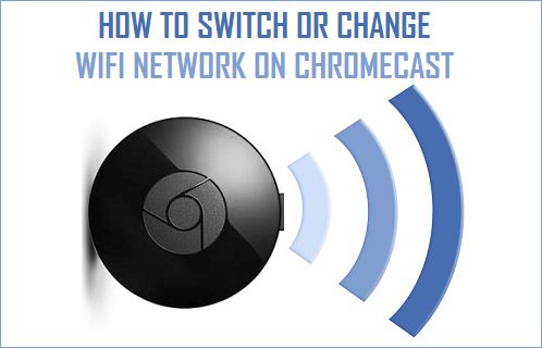 to Switch or WiFi Network On Chromecast