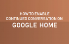 Enable Continued Conversation On Google Home