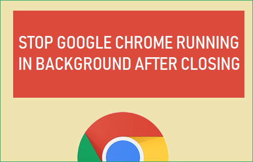 Stop Google Chrome Running in Background After Closing