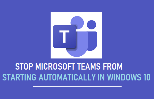 Stop Microsoft Teams Starting Automatically in Windows 10