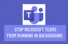 Stop Microsoft Teams from Running in Background