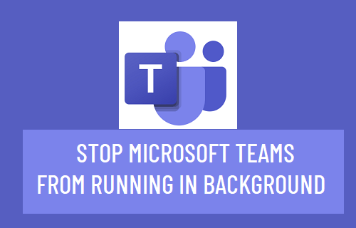 Stop Microsoft Teams from Running in Background