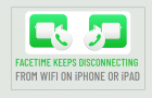 FaceTime Keeps Disconnecting from WiFi on iPhone or iPad